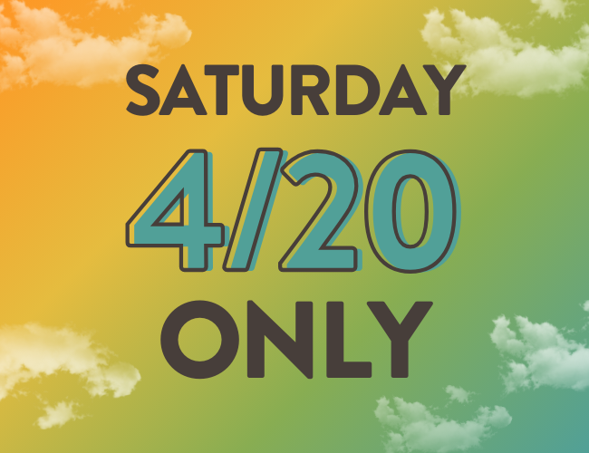 Saturday 4/20 Only