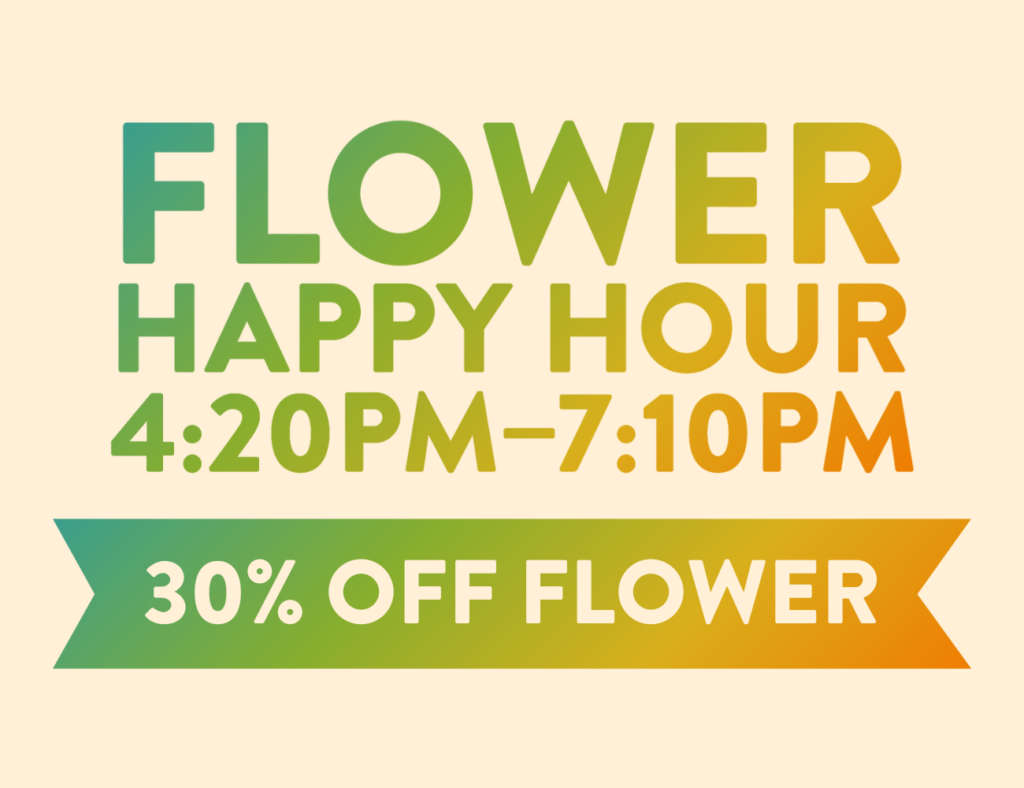 Flower Happy Hour 4:20pm-7:10PM 30% off flower