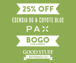25% off Esensia OG, Coyote Blue, and PAX. BOGO Good Stuff Beverages